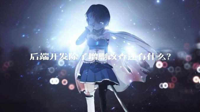 后端开发除了增删改查还有什么？