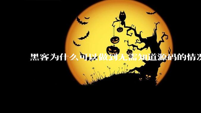 黑客为什么可以做到无需知道源码的情况下找出系统漏洞？