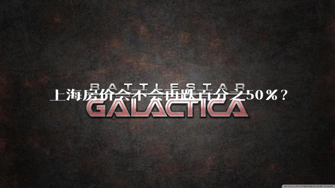 上海房价会不会再跌百分之50%？